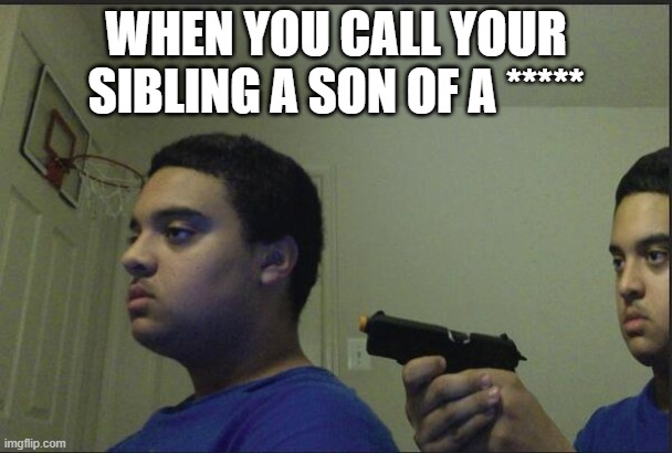 ooh self burn! those are rare | WHEN YOU CALL YOUR SIBLING A SON OF A ***** | image tagged in trust nobody not even yourself,ooh self-burn those are rare,siblings | made w/ Imgflip meme maker