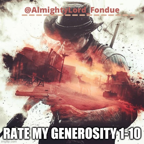 Have i ever made you happy? | RATE MY GENEROSITY 1-10 | image tagged in arthur morgan temp-fondue | made w/ Imgflip meme maker