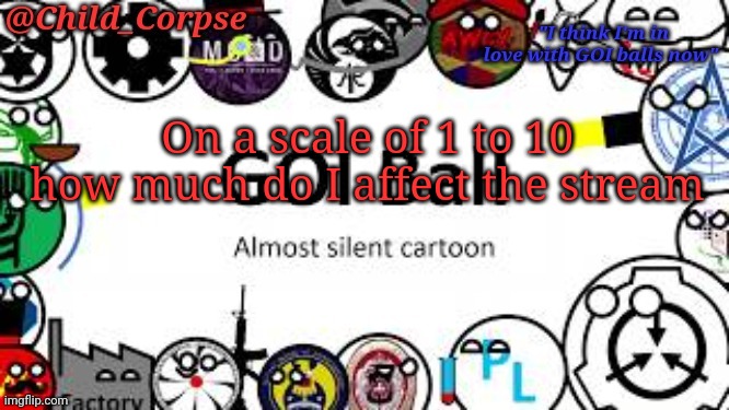 Bored | On a scale of 1 to 10 how much do I affect the stream | image tagged in child_corpse's goi ball template | made w/ Imgflip meme maker