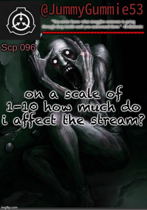 MORE TRENDS!!!!! i swear i’m gonna die doing too much trends | on a scale of 1-10 how much do i affect the stream? | image tagged in scp-096 temp by dr bubonic_dark | made w/ Imgflip meme maker