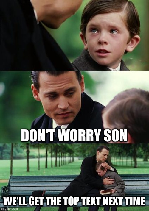 we need to know what the boi said | DON'T WORRY SON; WE'LL GET THE TOP TEXT NEXT TIME | image tagged in memes,finding neverland | made w/ Imgflip meme maker