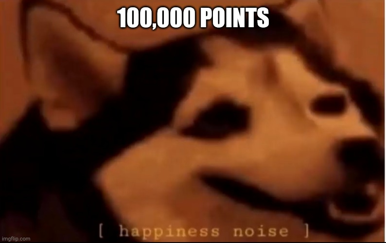 Im like a god now | 100,000 POINTS | image tagged in hapiness noise | made w/ Imgflip meme maker