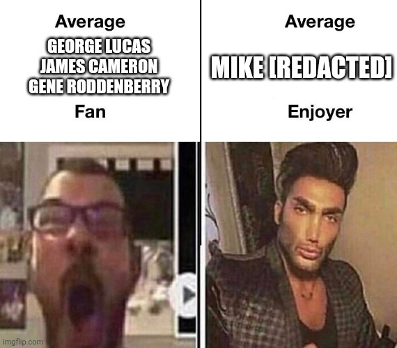 Average Fan vs. Average Enjoyer | GEORGE LUCAS
JAMES CAMERON
GENE RODDENBERRY; MIKE [REDACTED] | image tagged in average fan vs average enjoyer | made w/ Imgflip meme maker