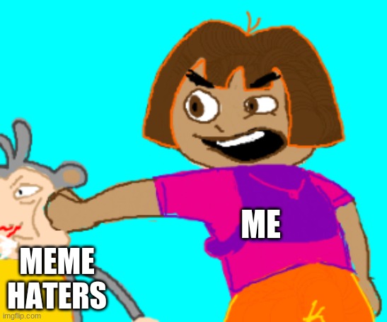 Dora punch boots | ME; MEME HATERS | image tagged in dora punch boots | made w/ Imgflip meme maker