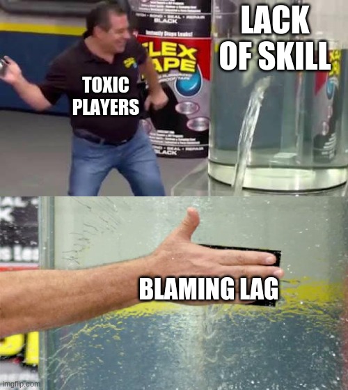 Gamer time. | LACK OF SKILL; TOXIC PLAYERS; BLAMING LAG | image tagged in flex tape | made w/ Imgflip meme maker