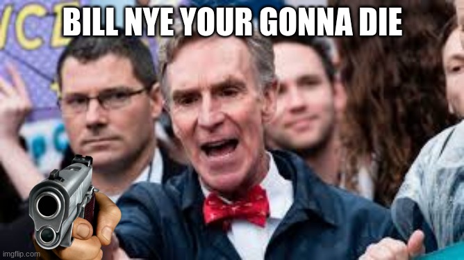 bill will kill | BILL NYE YOUR GONNA DIE | image tagged in bill nye the science guy,bill nye,funny,memes,funny memes | made w/ Imgflip meme maker