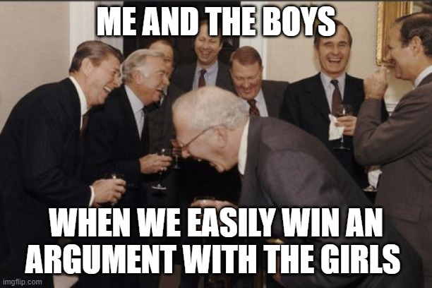 Laughing Men In Suits | ME AND THE BOYS; WHEN WE EASILY WIN AN ARGUMENT WITH THE GIRLS | image tagged in memes,laughing men in suits | made w/ Imgflip meme maker