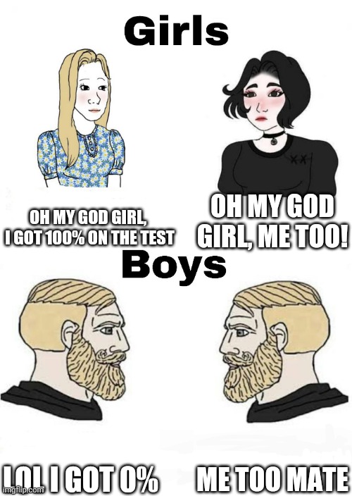 Girls Vs Boys during a test |  OH MY GOD GIRL,  I GOT 100% ON THE TEST; OH MY GOD GIRL, ME TOO! ME TOO MATE; LOL I GOT 0% | image tagged in girls vs boys,middle school,school,reality | made w/ Imgflip meme maker