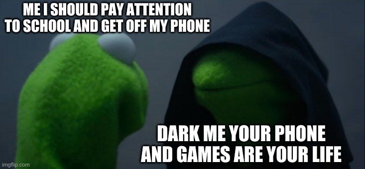Evil Kermit Meme | ME I SHOULD PAY ATTENTION TO SCHOOL AND GET OFF MY PHONE; DARK ME YOUR PHONE AND GAMES ARE YOUR LIFE | image tagged in memes,evil kermit | made w/ Imgflip meme maker