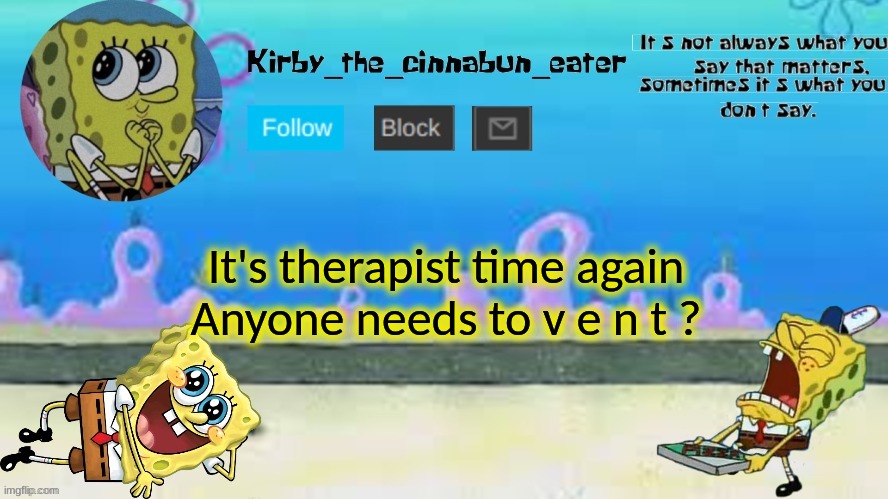 If so i'm here for you all :> | It's therapist time again
Anyone needs to v e n t ? | made w/ Imgflip meme maker