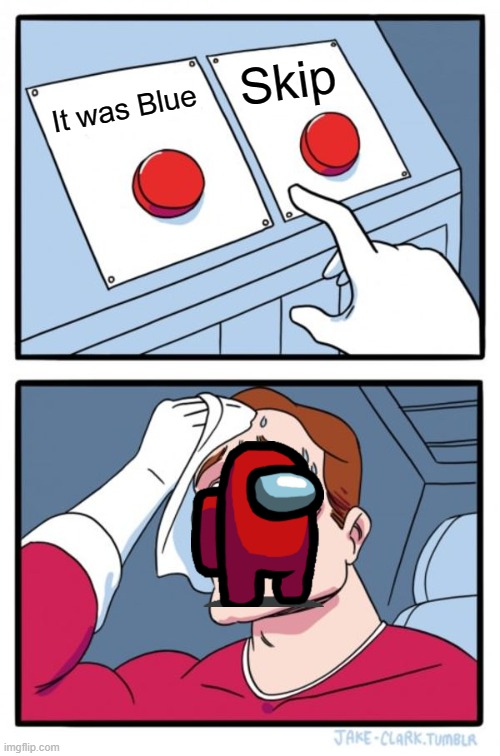 Red is not sus | Skip; It was Blue | image tagged in memes,two buttons | made w/ Imgflip meme maker