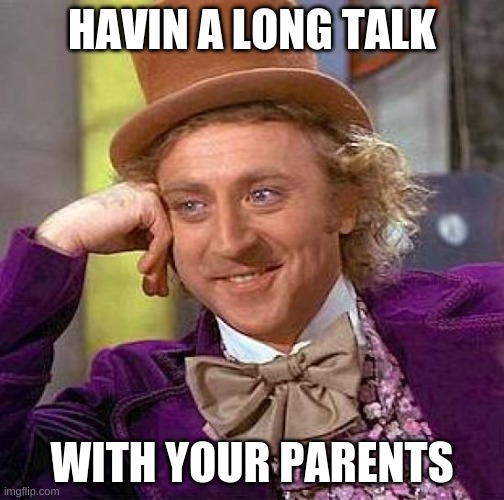 Creepy Condescending Wonka | HAVIN A LONG TALK; WITH YOUR PARENTS | image tagged in memes,creepy condescending wonka | made w/ Imgflip meme maker