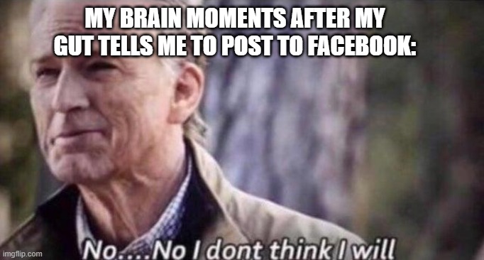 Be strong: Choose yourself, lol | MY BRAIN MOMENTS AFTER MY GUT TELLS ME TO POST TO FACEBOOK: | image tagged in no i don't think i will | made w/ Imgflip meme maker