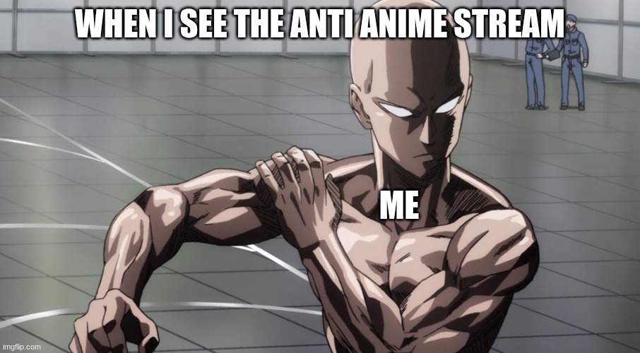 i swear | WHEN I SEE THE ANTI ANIME STREAM; ME | image tagged in saitama - one punch man anime | made w/ Imgflip meme maker