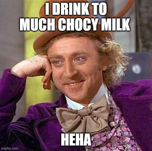 chocy milk | I DRINK TO MUCH CHOCY MILK; HEHA | image tagged in memes,creepy condescending wonka | made w/ Imgflip meme maker