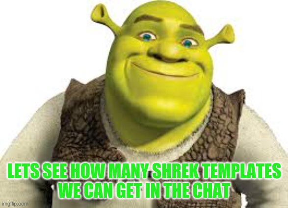 lets shoot for 100 | LETS SEE HOW MANY SHREK TEMPLATES
WE CAN GET IN THE CHAT | image tagged in shrek,chat,imgflip,memes | made w/ Imgflip meme maker