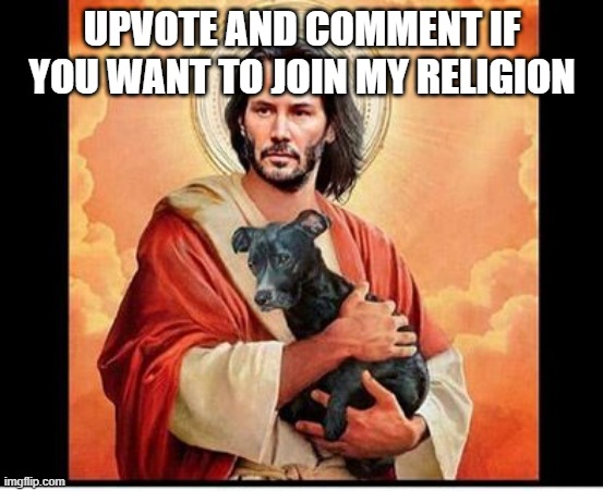 Not upvote begging. Just want people to join | UPVOTE AND COMMENT IF YOU WANT TO JOIN MY RELIGION | image tagged in keanu jesus | made w/ Imgflip meme maker