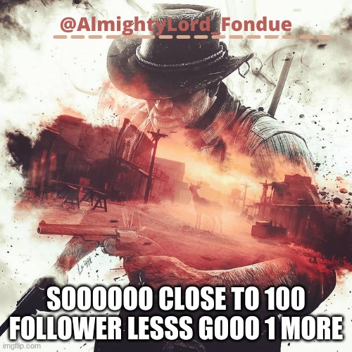 SOOOOOO CLOSEEEEEE | SOOOOOO CLOSE TO 100 FOLLOWER LESSS GOOO 1 MORE | image tagged in arthur morgan temp-fondue | made w/ Imgflip meme maker