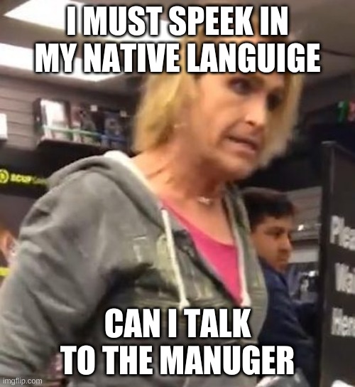 karen | I MUST SPEEK IN MY NATIVE LANGUIGE; CAN I TALK TO THE MANUGER | image tagged in it's ma am | made w/ Imgflip meme maker