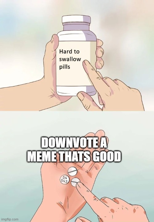 Hard To Swallow Pills Meme | DOWNVOTE A MEME THATS GOOD | image tagged in memes,hard to swallow pills | made w/ Imgflip meme maker