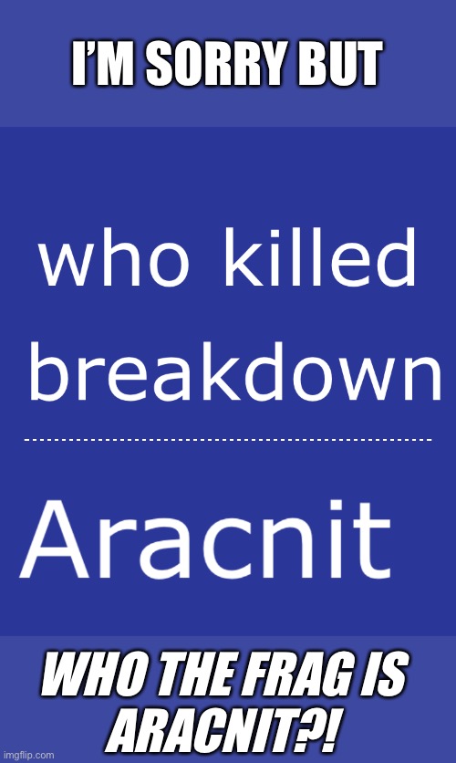 I love Transformers Prime and this terrible misspelling of Airachnid pains me | I’M SORRY BUT; WHO THE FRAG IS 
ARACNIT?! | image tagged in transformers,transformers prime,tfp,airachnid,aracnit,misspelling | made w/ Imgflip meme maker