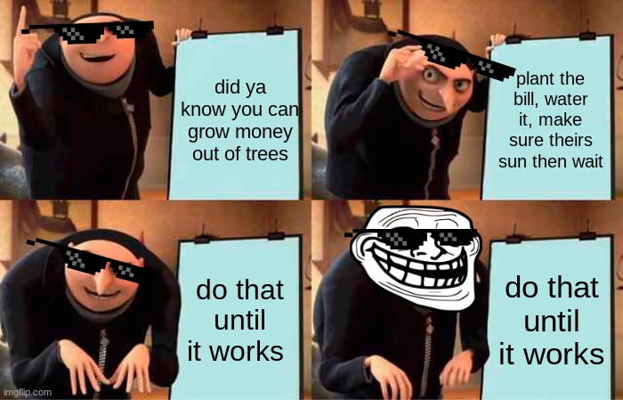 Sike You Thought | did ya know you can grow money out of trees; plant the bill, water it, make sure theirs sun then wait; do that until it works; do that until it works | image tagged in memes,gru's plan | made w/ Imgflip meme maker