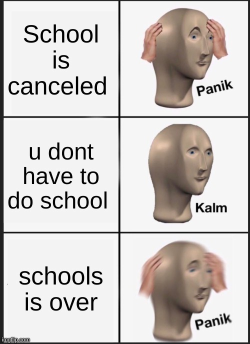 SCHOOL | School is canceled; u dont have to do school; schools is over | image tagged in memes,panik kalm panik | made w/ Imgflip meme maker