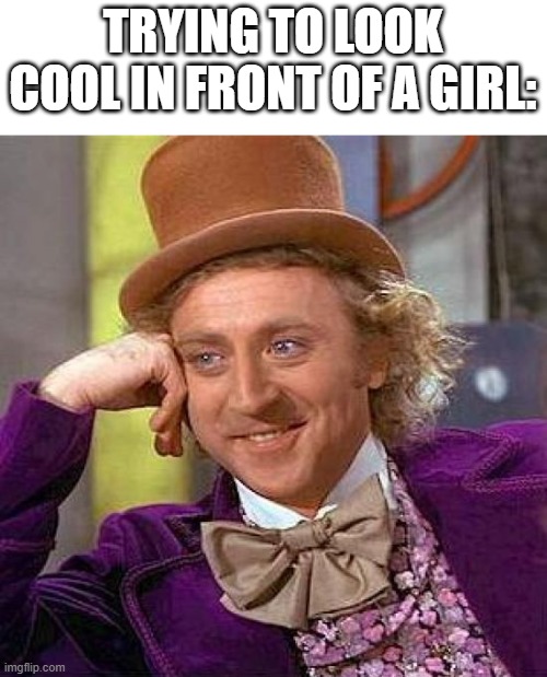 lol | TRYING TO LOOK COOL IN FRONT OF A GIRL: | image tagged in memes,creepy condescending wonka,me | made w/ Imgflip meme maker