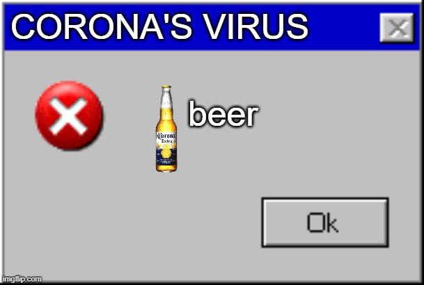 b e e r | CORONA'S VIRUS; beer | image tagged in windows error message | made w/ Imgflip meme maker