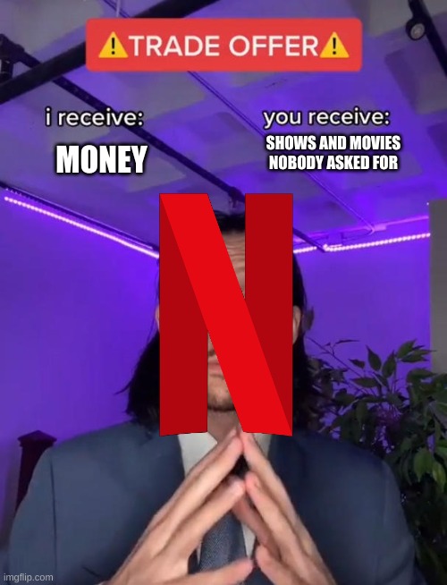 netflix for kids in a nutshell | SHOWS AND MOVIES NOBODY ASKED FOR; MONEY | image tagged in trade offer,memes,netflix,oh wow are you actually reading these tags | made w/ Imgflip meme maker