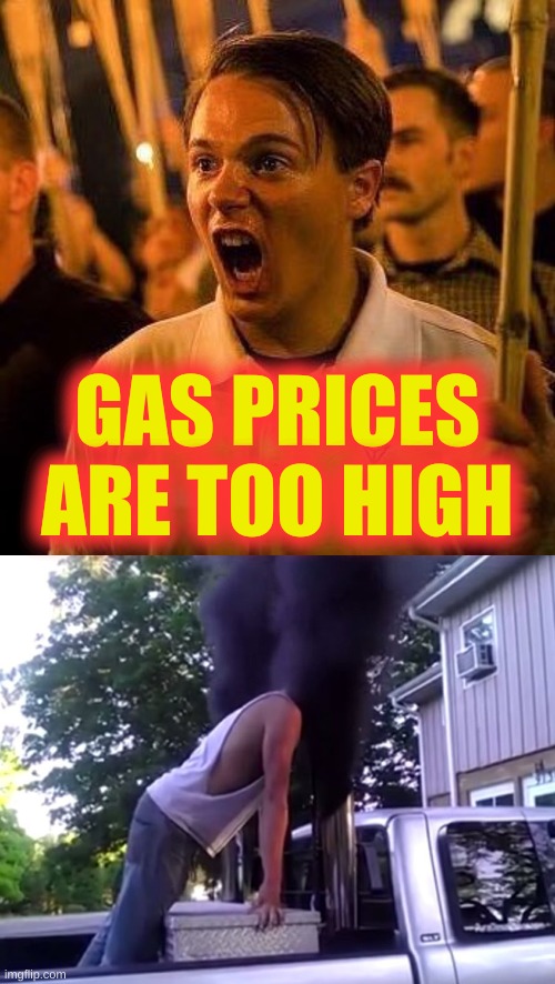 conservative logic | GAS PRICES
ARE TOO HIGH | image tagged in angry white guy,stupid coal roller,whining,conservative logic,tiki torch qanon | made w/ Imgflip meme maker