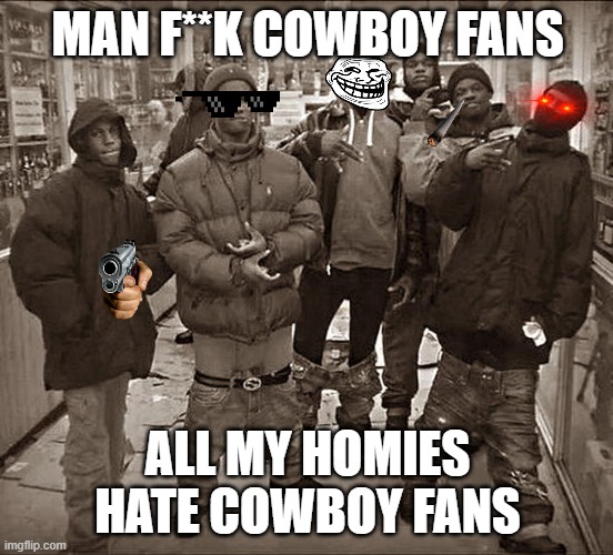 All My Homies Hate | MAN F**K COWBOY FANS; ALL MY HOMIES HATE COWBOY FANS | image tagged in all my homies hate,nfl,cowboys fans | made w/ Imgflip meme maker