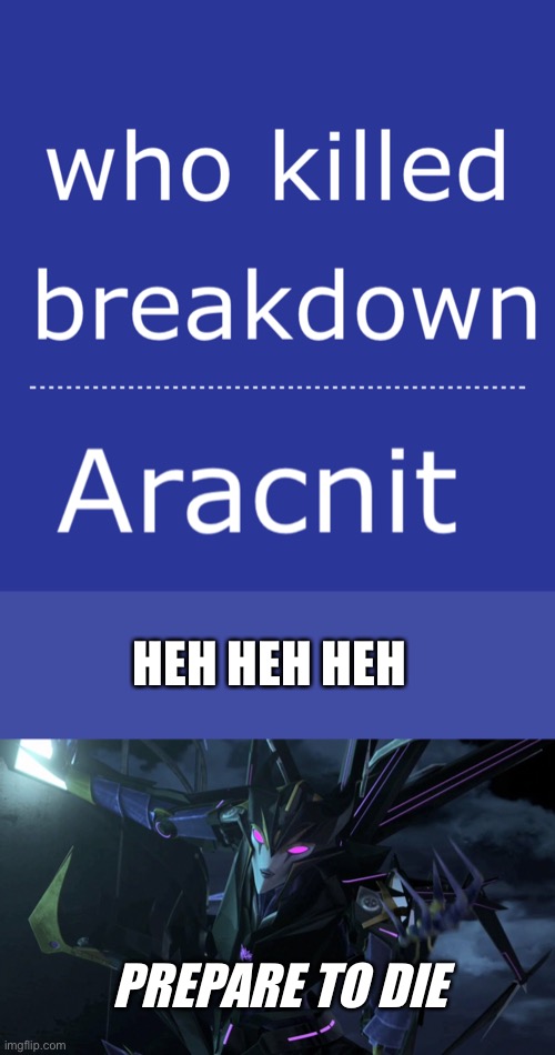 It’s Airachnid | HEH HEH HEH; PREPARE TO DIE | image tagged in transformers prime,aracnit,airachnid,this makes me mad | made w/ Imgflip meme maker