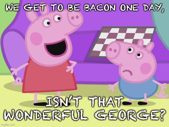 Who doesn’t like bacon? | WE GET TO BE BACON ONE DAY, ISN’T THAT WONDERFUL GEORGE? | image tagged in peppa pig and george | made w/ Imgflip meme maker