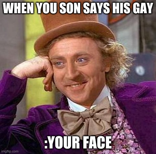 Creepy Condescending Wonka | WHEN YOU SON SAYS HIS GAY; :YOUR FACE | image tagged in memes,creepy condescending wonka | made w/ Imgflip meme maker