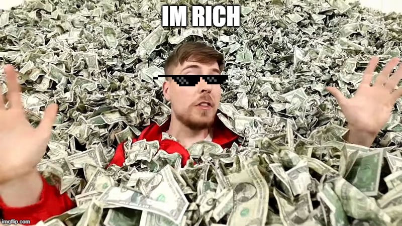 rich | IM RICH | image tagged in oh wow are you actually reading these tags | made w/ Imgflip meme maker