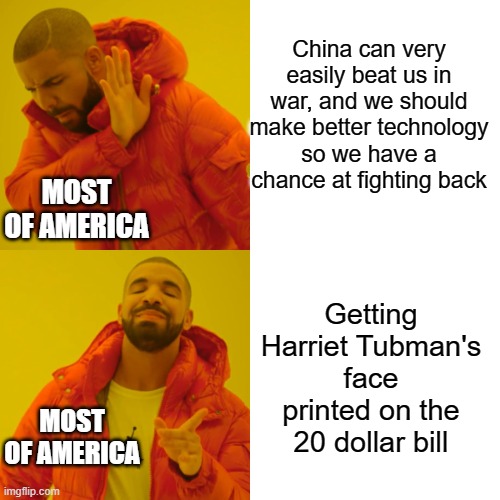 Drake Hotline Bling Meme | China can very easily beat us in war, and we should make better technology so we have a chance at fighting back; MOST OF AMERICA; Getting Harriet Tubman's face printed on the 20 dollar bill; MOST OF AMERICA | image tagged in memes,drake hotline bling | made w/ Imgflip meme maker