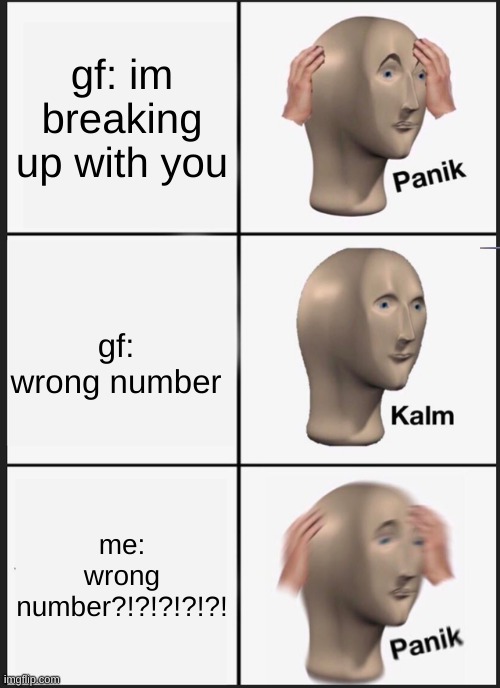 Panik Kalm Panik | gf: im breaking up with you; gf: wrong number; me: wrong number?!?!?!?!?! | image tagged in memes,panik kalm panik | made w/ Imgflip meme maker