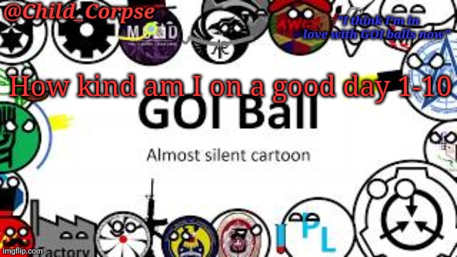 Child_Corpse's GOI ball template | How kind am I on a good day 1-10 | image tagged in child_corpse's goi ball template | made w/ Imgflip meme maker
