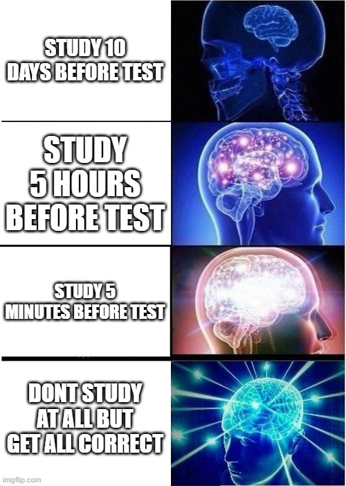 Expanding Brain | STUDY 10 DAYS BEFORE TEST; STUDY 5 HOURS BEFORE TEST; STUDY 5 MINUTES BEFORE TEST; DONT STUDY AT ALL BUT GET ALL CORRECT | image tagged in memes,expanding brain | made w/ Imgflip meme maker