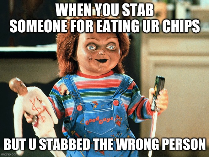 Chucky "oh" | WHEN YOU STAB SOMEONE FOR EATING UR CHIPS; BUT U STABBED THE WRONG PERSON | image tagged in chucky,stabbed,woo | made w/ Imgflip meme maker