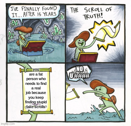 fake scroll, again | NO U ####; you are a fat person who needs to find a real job because you keep finding stupid fake scrolls | image tagged in memes,the scroll of truth | made w/ Imgflip meme maker