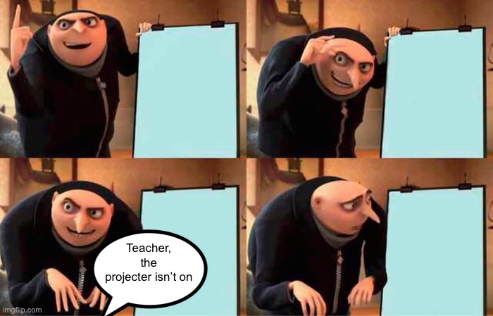 Gru's Plan Meme | Teacher, the projecter isn’t on | image tagged in memes,gru's plan | made w/ Imgflip meme maker
