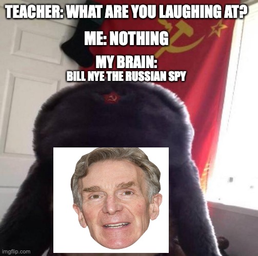Bill Nye the Russian spy | TEACHER: WHAT ARE YOU LAUGHING AT? ME: NOTHING; MY BRAIN:; BILL NYE THE RUSSIAN SPY | image tagged in russian doge | made w/ Imgflip meme maker