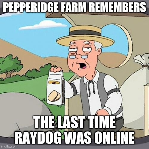 Pepperidge Farm Remembers Meme | PEPPERIDGE FARM REMEMBERS; THE LAST TIME RAYDOG WAS ONLINE | image tagged in memes,pepperidge farm remembers | made w/ Imgflip meme maker
