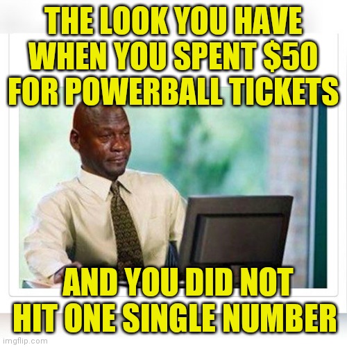 The lottery blues.....its a real thing |  THE LOOK YOU HAVE WHEN YOU SPENT $50 FOR POWERBALL TICKETS; AND YOU DID NOT HIT ONE SINGLE NUMBER | image tagged in powerball | made w/ Imgflip meme maker