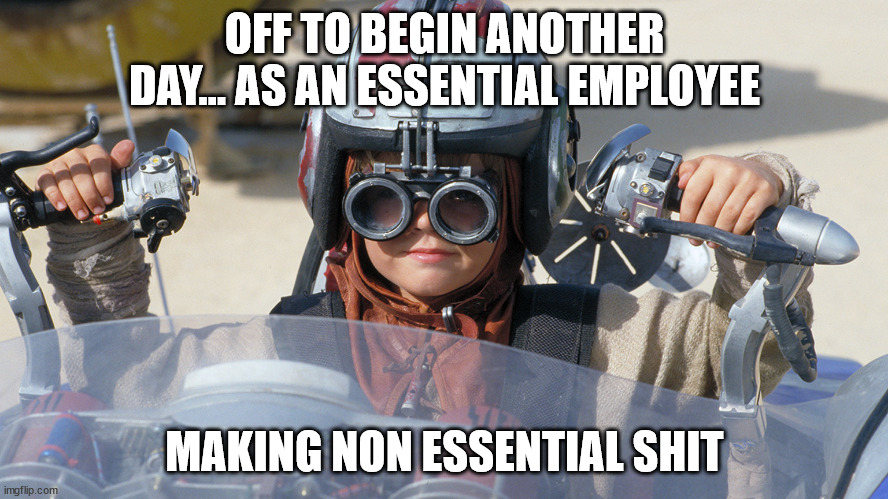 Essential employee | OFF TO BEGIN ANOTHER DAY... AS AN ESSENTIAL EMPLOYEE; MAKING NON ESSENTIAL SHIT | image tagged in employees | made w/ Imgflip meme maker