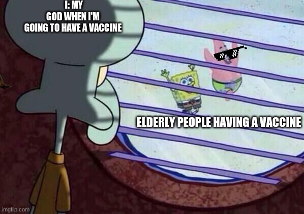 Squidward window | I: MY GOD WHEN I'M GOING TO HAVE A VACCINE; ELDERLY PEOPLE HAVING A VACCINE | image tagged in squidward window | made w/ Imgflip meme maker