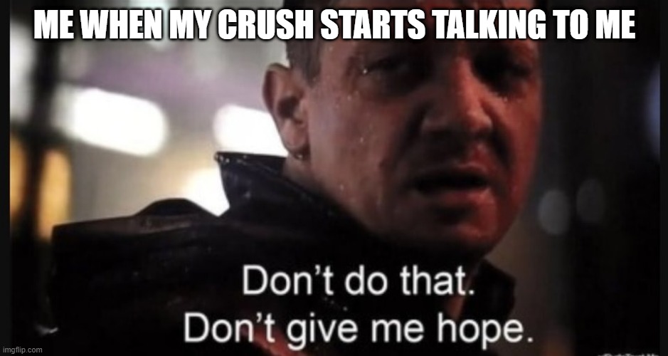 Hawkeye ''don't give me hope'' | ME WHEN MY CRUSH STARTS TALKING TO ME | image tagged in hawkeye ''don't give me hope'' | made w/ Imgflip meme maker
