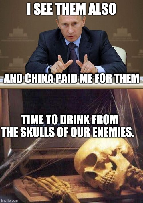 I SEE THEM ALSO AND CHINA PAID ME FOR THEM TIME TO DRINK FROM THE SKULLS OF OUR ENEMIES. | image tagged in memes,vladimir putin,waiting skull | made w/ Imgflip meme maker